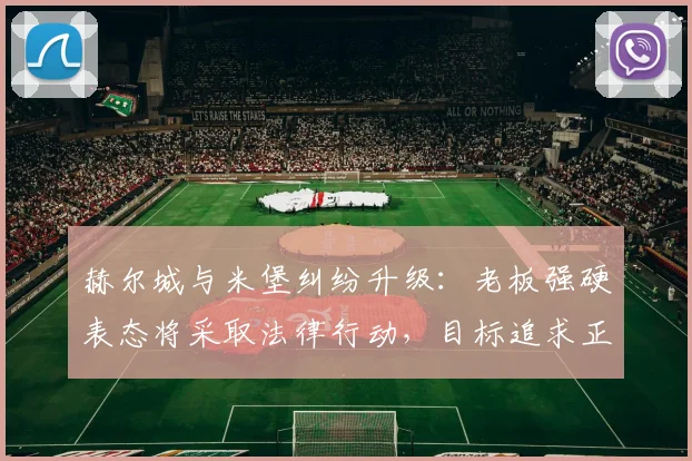 赫尔城与米堡纠纷升级：老板强硬表态将采取法律行动，目标追求正义