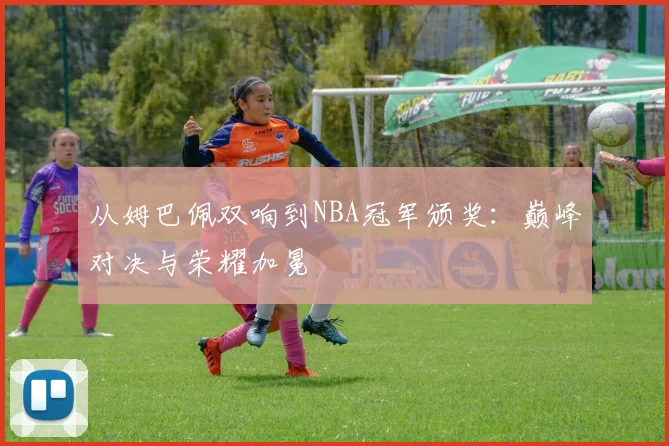 从姆巴佩双响到NBA冠军颁奖：巅峰对决与荣耀加冕