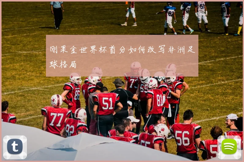 刚果金世界杯首分如何改写非洲足球格局