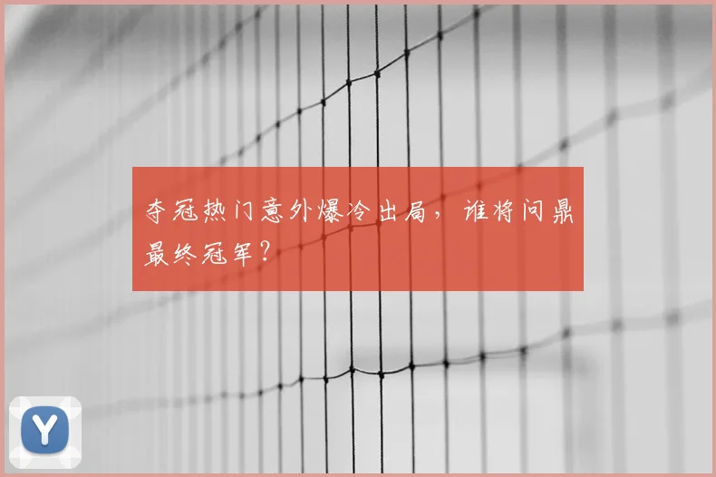 夺冠热门意外爆冷出局,谁将问鼎最终冠军?