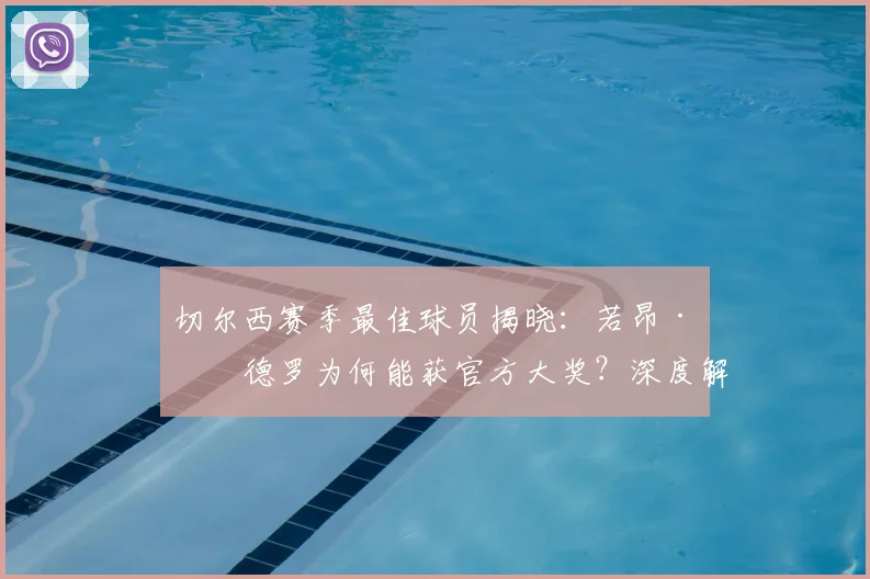切尔西赛季最佳球员揭晓:若昂·佩德罗为何能获官方大奖?深度解析