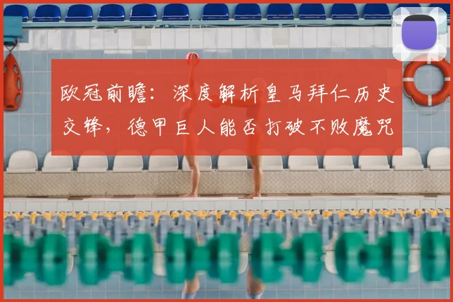 欧冠前瞻：深度解析皇马拜仁历史交锋，德甲巨人能否打破不败魔咒成功复仇？