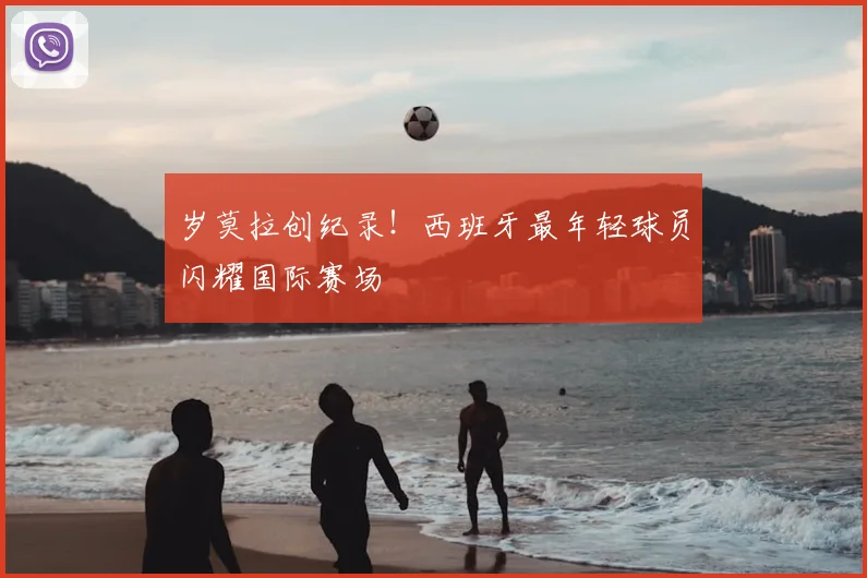 岁莫拉创纪录！西班牙最年轻球员闪耀国际赛场