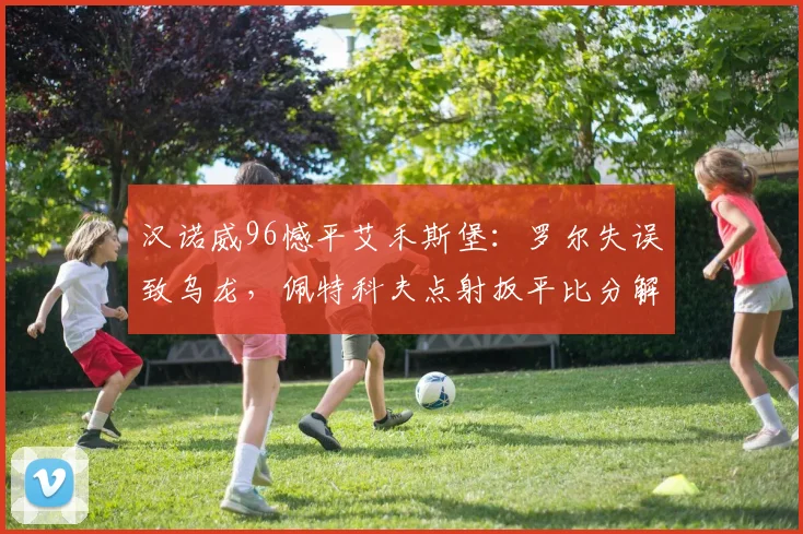 汉诺威96憾平艾禾斯堡:罗尔失误致乌龙,佩特科夫点射扳平比分解析
