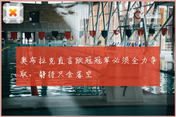 奥布拉克直言欧冠冠军必须全力争取，静待只会落空
